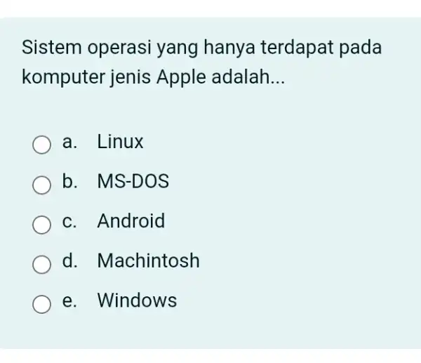 Sistem operasi yang hanya terdapat pada komputer jenis Apple adalah __ a. Linux b. MS-DOS c. Android d. Machintosh e. Windows