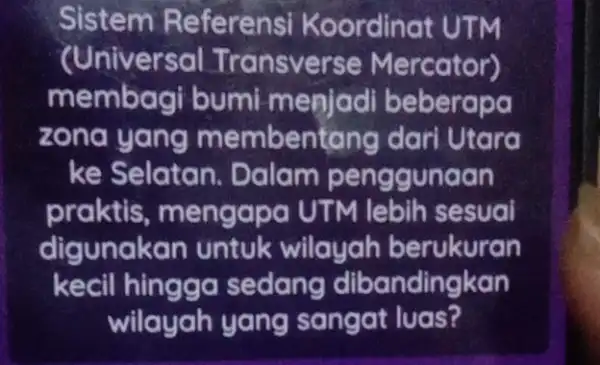 Sistem Referensi Koordina t UTM (Universal Transverse Mercator) membagi bumi menjadi beberabo zona yang memben tang dari Utara ke Selatan. Dalam penggunaan praktis ,