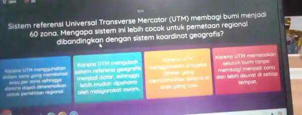 Sistem referensi Universal Transverse Mercator (UTM)membagi bumi menjadi 60 zona sistem ini lebih cocok untuk regional dibandingkan dengan sistem koordinat geografis? Karena UTM menggunakan