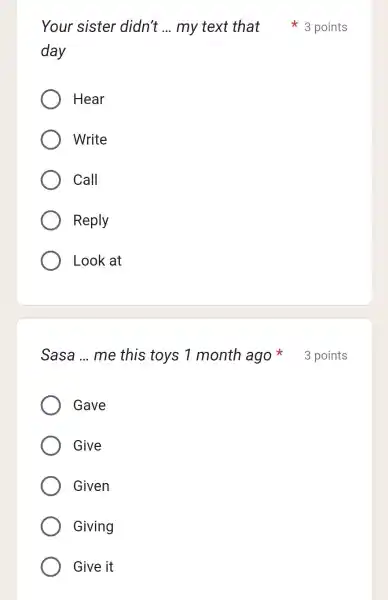 Your sister didn't __ day Hear Write Call Reply Look at Sasa __ Gave Give Given Giving Give it my text that * 3