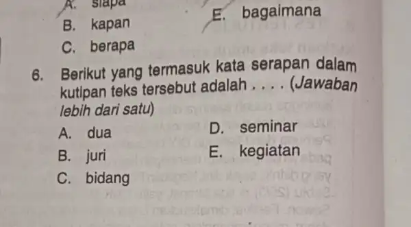 A. slapa B. kapan E. bagaimana C. berapa 6. Berikut yang termasuk kata serapan dalam kutipan teks tersebut adalah __ (Jawaban lebih dari satu)