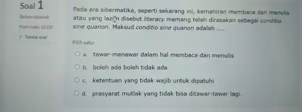 Soal 1 Belum dijawab Poin maks 10,00 P Tandai soal Pada era sibermatika , seperti sekarang ini, kemahiran membaca dan menulis atau yang lazim