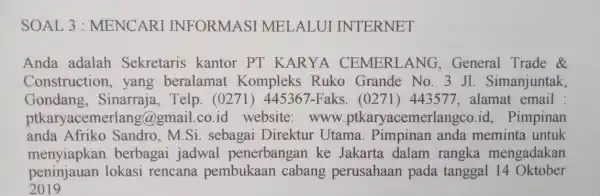 SOAL 3 : MENCARI INFORMASI MELALUI INTERNET Anda adalah Sekretaris kantor PT KARYA CEMERLANG , General Trade & Construction , yang beralamat Kompleks Ruko