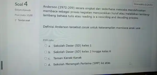 Soal 4 Belum dijawab Poin maks 10,00 P Tandai soal Sisa waktu 0:24:51 Anderson (1972:209) secara singkat dan sederhana mencoba mendefinisikan membaca sebagai proses