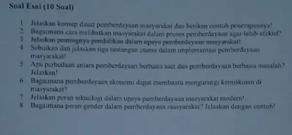 Soal Esai (10 Soal) 1 Jelaskan konsep dasar pemberdayaan masyarakat dan berikan contoh penerapannya! 2 Bagaimana cara melibatkan masyarakat dalam proses pemberdayaan agar lebih