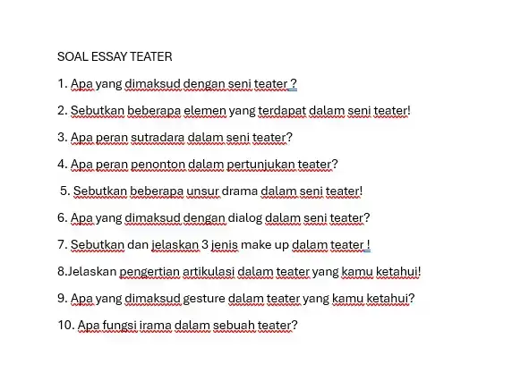 SOAL ESSAY TEATER 1. Apa yang dimaksud dengan seni teater ? 2. Sebutkan beberapa elemen yang terdapat dalam seni teater! 3. Apa peran sutradara