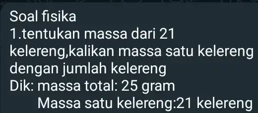 Soal fisika 1.tentukan massa dari 21 kelereng,kalikan massa satu kelereng dengan jumlah kelereng Dik: massa total:25 gram Massa satu kelereng:21 kelereng