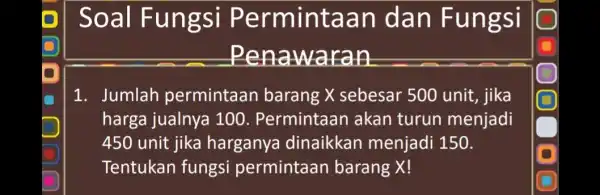 Soal Fun g si Perminta an dan Fungsi Pen:awaran 1. Jumlah permintaan barang X sebesar 500 unit, jika harga jualnya 100 . Permintaar I