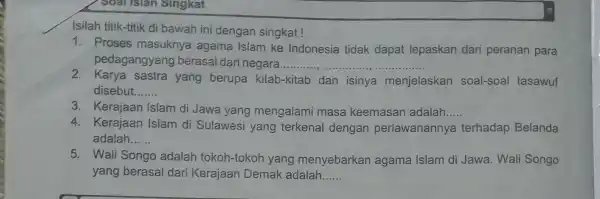 Soal Islan Singkat Isilah titik-titik di bawah ini dengan singkat! 1. Proses masuknya agama Islam ke Indonesia tidak dapat lepaskan dari peranan para pedagangyang