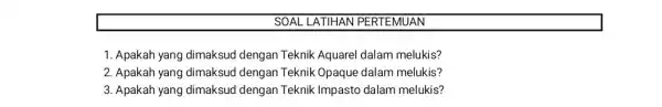 SOAL LATIHAN AN 1. Apakah yang dimaksud dengan Teknik Aquarel dalam melukis? 2. Apakah yang dimaksud dengan Teknik Opaque dalam melukis? 3. Apakah yang