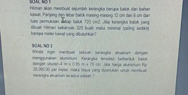 SOAL NO 1 Hilman akan membuat sejumlah kerangka berupa balok dari bahan kawat. Panjang dan lebar balok masing-masing 12 cm dan 6 cm dan