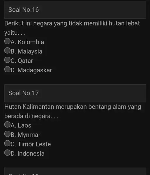 Soal No.16 Berikut ini negara yang tidak memiliki hutan lebat yaitu __ A . Kolombia B. Malaysia C. Qatar D. M adagaskar Soal No.17