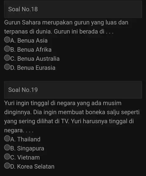 Soal No.18 Gurun Sahara merupakan gurun yang luas dan terpanas di dunia . Gurun ini berada di __ A. Benua Asia B. Benua Afrika