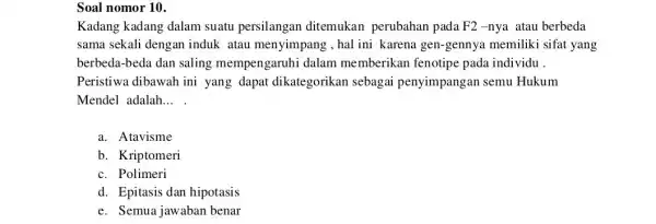 Soal nomor 10. Kadang kadang dalam suatu persilangan ditemukan perubahan pada F2-nya atau berbeda sama sekali dengan induk atau menyimpang ,hal ini karena gen