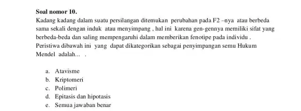 Soal nomor 10. Kadang kadang dalam suatu persilangan ditemukan perubahan pada F2-nya atau berbeda sama sekali dengan induk atau menyimpang ,hal ini karena gen-gennya