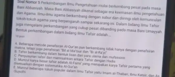 Soal Nomor 5 Perkembangan Ilmu Pengetahuan mulai berkembang pesat pada masa Bani Abbasiyah. Masa Bani Abbasiyah dikenal sebagai era keemasan ilmu pengetahuan dan Agama.