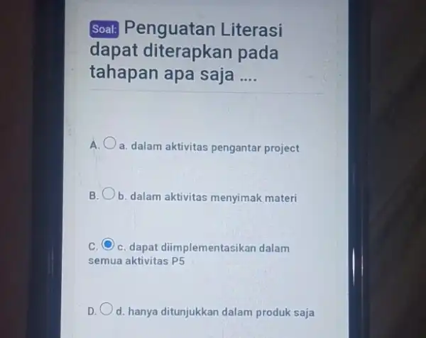 Soal: Penguatan Literasi dapat diterapkan pada tahapan apa saja __ A. a. dalam aktivitas pengantar project B b. dalam aktivitas menyimak materi c C