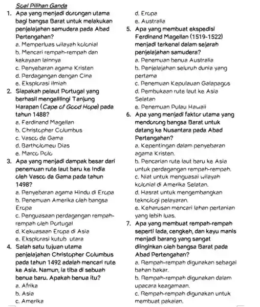 Soal Pilihan Ganda 1. Apa yang menjadi dorongan utama bagi bangsa Barat untuk melakukan penjelajahan samudera pada Abad Pertengahan? a. Memperluas wilayah kolonial b.