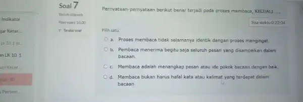 Soal / Poin maks 10,00 P Tandai soal Pernyataan-pernyataan berikut benar terjadi pada proses membaca KECUALI .... Pilih satu: a. Proses membaca tidak selamanya