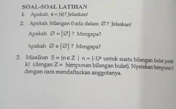 SOAL SOALL ATIHAN 1. Apakah 4= 4 ? Jelaskan! 2. Apakah bilangan 0 ada dalam 8 ? Jelaskan! Apakah varnothing = infty (0)?Mengapa? Apakah