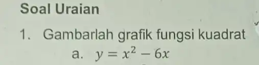 Soal Uraian 1. Gambarlah grafik fungsi kuadrat a y=x^2-6x