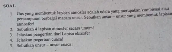 SOAL 1. Gas yang membentuk lapisan atmosfer adalah udara yang merupakan kombinasi atau percampuran berbagai macam unsur. Sebutkan unsur -unsur yang membentuk lapisan atmosfer!