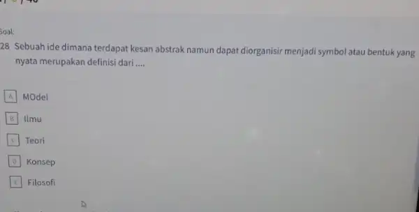 Soal: 28 Sebuah ide dimana terdapat kesan abstrak namun dapat diorganisir menjadi symbol atau bentuk yang nyata merupakan definisi dari __ A MOdel B