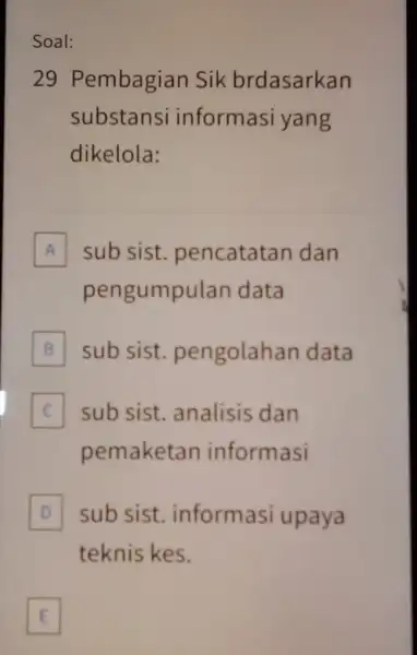 Soal: 29 Pembagian Sik brdasarkan substansi informasi yang dikelola: A sub sist pencatatan dan pengumpu lan data B sub sist pengolahan data sub sist.