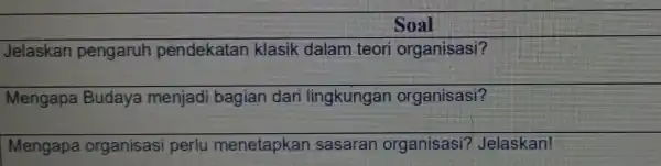 Soal Jelaskan pengaruh pendekatan klasik dalam teori organisasi? Mengapa Budaya menjadi bagian dari lingkungan organisasi? Mengapa organisasi perlu menetapkan sasaran organisasi?Jelaskan!