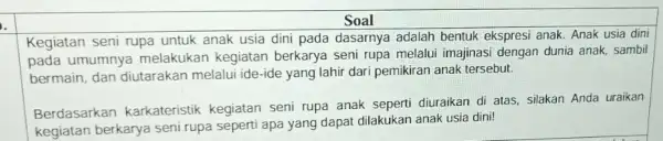 Soal . Kegiatan seni rupa untuk anak usia dini pada dasarnya adalah bentuk ekspresi anak. Anak usia dini pada umumnya melakukan kegiatan berkarya seni