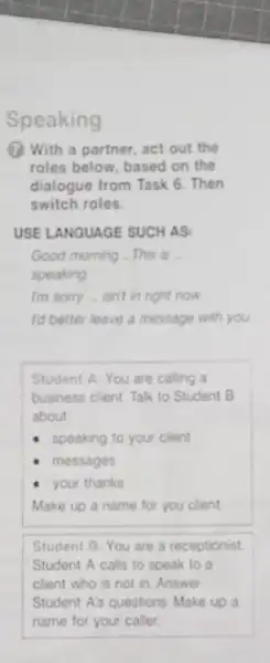 Speaking (?) With a partner, act out the roles below, based on the dialogue from Task 6 . Then switch roles. USE LANGUAGE SUCH