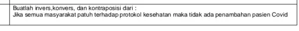 square Buatlah invers,konvers, dan kontraposisi dari : Jika semua masyarakat patuh terhadap protokol kesehatan maka tidak ada penambahan pasien Covid