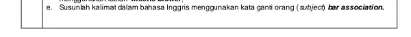 square e. Susunlah kalimat dalam bahasa Inggris menggunakan kata gantit orang (subject) bar association.