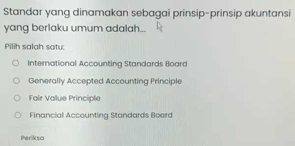 Standar yang dinamakan sebagai prinsip-prinsip akuntansi yang berlaku umum adalah __ Pilih salah satu: International Accounting Standards Board Generally Accepted Accounting Principle Fair Value