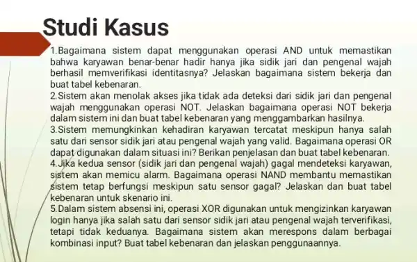 Studi Kasus 1.Bagaimana sistem dapat menggunakan operasi AND untuk memastikan bahwa karyawan benar-benar hadir hanya jika sidik jari dan pengenal wajah berhasil memverifikasi identitasnya?