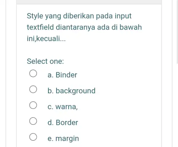 Style yang diberikan pada input textfield diantaranya ada di bawah ini,kecuali __ Select one: a. Binder b. background c. warna, d. Border e. margin