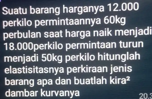 Suatu b arang h arga nya 12.000 perkilo p ermintaann ya 60kg perbula n saat ha rga naik m enjadi 18.000p erkilo pe an