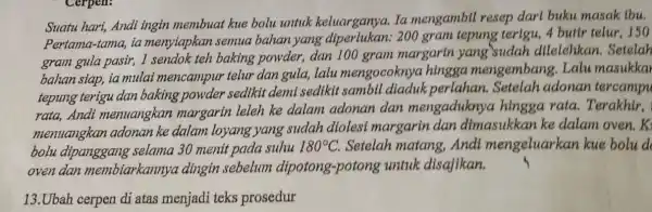 Suatu hari, Andi ingin membuat kue bolu untuk keluarganya.Ia mengambil resep darl buku masak lbu. Pertama-tama, ia menyiapkan semua bahan yang 200 gram tepung