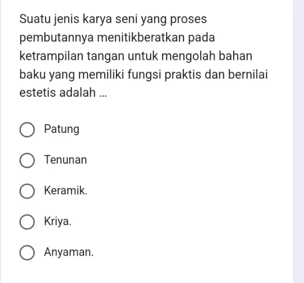 Suatu jenis karya seni yang proses pembutannya menitikbera tkan pada ketrampilan tangan untuk mengolah bahan baku yang memiliki fungsi praktis dan bernilai estetis adalah