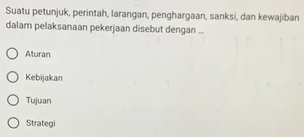 Suatu petunjuk, perintah larangan, penghargaan , sanksi, dan kewajiban dalam pelaksanaan pekerjaan disebut dengan __ Aturan Kebijakan Tujuan Strategi