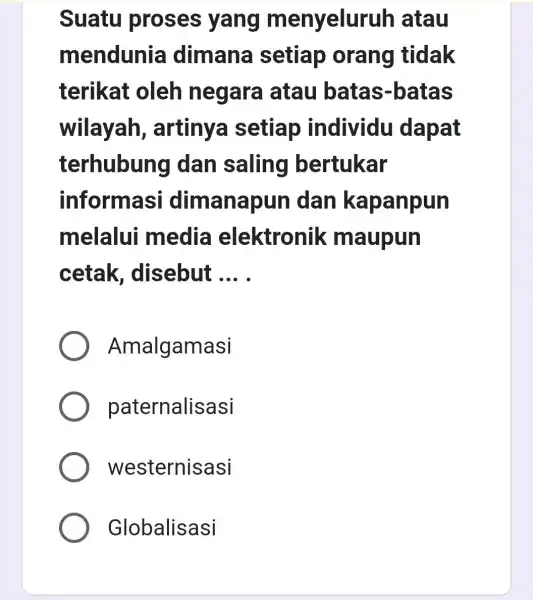 Suatu proses yang menyeluru Ih atau mendunia dimana setiap orang tidak terikat oleh negara I atau batas -batas wilayah , artiny@setiap individu dapat terhubun