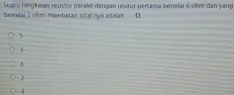 Suatu rangkaian resistor paralel dengan resitor pertama bermlar 6.ohm dan yang bernilai 3 ohm. Hambatan total nya adalah __ Omega 5 3 6