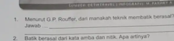 SUMITE INFOGIATIS 1. Menurut G.P. Rouffer, dari manakah teknik membatik berasal? __ theoreman Jawab .... Batik berasal dari kata amba dan nitik. Apa