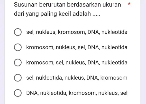 Susunan berurutan berdasarkan ukuran dari yang paling kecil adalah __ sel, nukleus , kromosor n, DNA , nukleotida kromosom , nukleus, sel . DNA