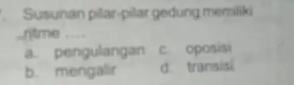 Susunan pilar-pilar gedung momiliki -nime __ a. pengulangan c. oposisi b. mengalir d. transisi