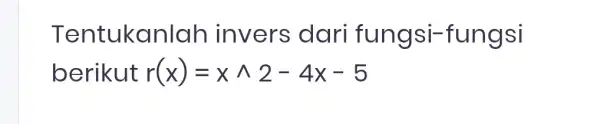 T entukanlal n invers dari fungsi-fungsi berikut r(x)=xwedge 2-4x-5