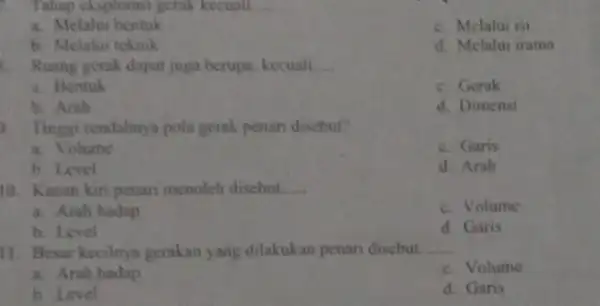 Tahap eksplorasi gerak kecuali __ a. Melalui bentuk c. Melalui isi b. Melalui teknik d. Melalui irama Ruang gorak dapat juga berupa, kecuali __