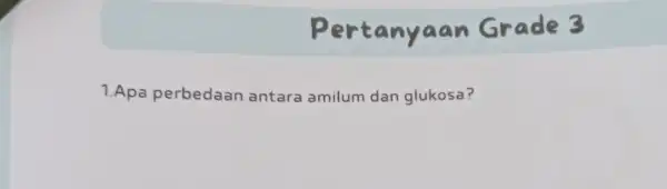 tanyaan Grade 3 1.Apa perbedaan antara amilum dan glukosa?