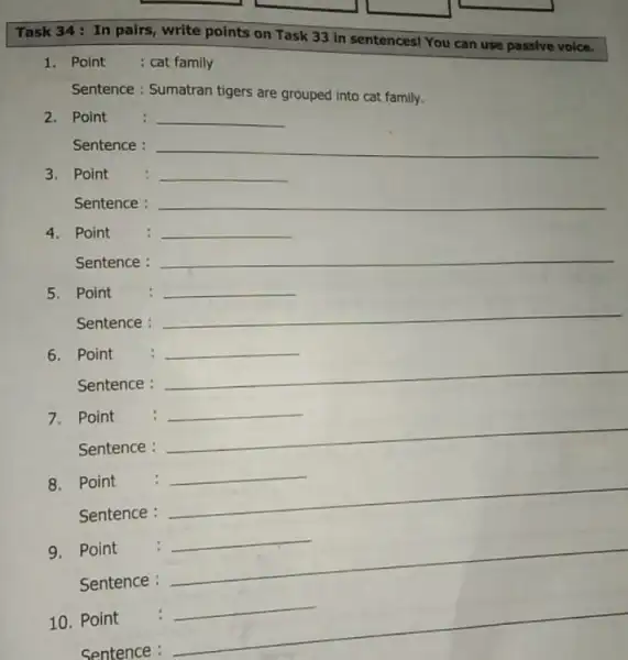 Task 34: In pairs write points on Task 33 in sentences! You can use passive voice. 1. Point : cat family Sentence : Sumatran
