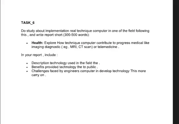 TASK 6 Do study about implementation real technique computer in one of the field following this , and write report short (300-500 words): Health: